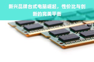 新兴品牌台式电脑崛起，性价比与创新的完美平衡