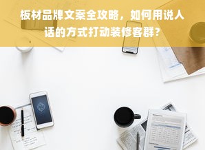 板材品牌文案全攻略，如何用说人话的方式打动装修客群？