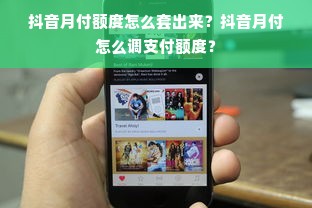 抖音月付额度怎么套出来？抖音月付怎么调支付额度？