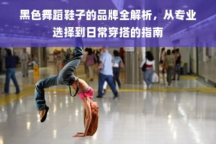黑色舞蹈鞋子的品牌全解析，从专业选择到日常穿搭的指南