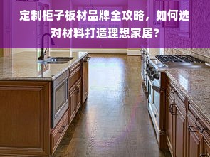 定制柜子板材品牌全攻略，如何选对材料打造理想家居？