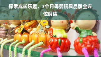 探索成长乐趣，7个月母婴玩具品牌全方位解读