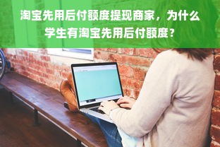 淘宝先用后付额度提现商家，为什么学生有淘宝先用后付额度？