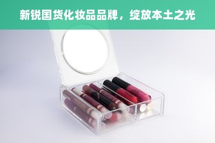 新锐国货化妆品品牌，绽放本土之光
