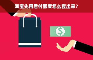 淘宝先用后付额度怎么套出来？