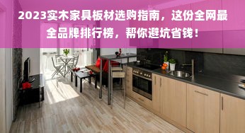 2023实木家具板材选购指南，这份全网最全品牌排行榜，帮你避坑省钱！