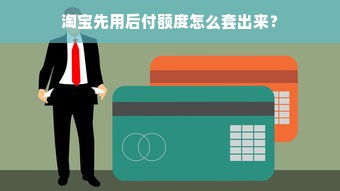淘宝先用后付额度怎么套出来？