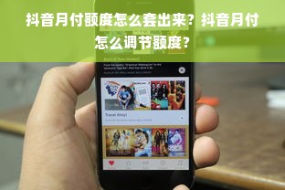 抖音月付额度怎么套出来？抖音月付怎么调节额度？