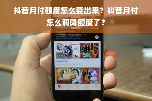 抖音月付额度怎么套出来？抖音月付怎么调降额度了？