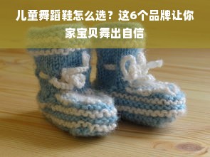 儿童舞蹈鞋怎么选？这6个品牌让你家宝贝舞出自信