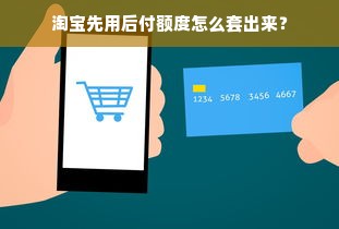 淘宝先用后付额度怎么套出来？