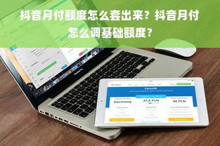 抖音月付额度怎么套出来？抖音月付怎么调基础额度？