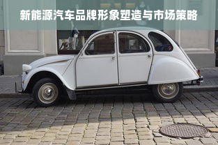 新能源汽车品牌形象塑造与市场策略