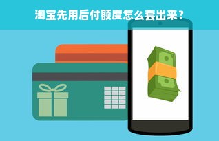 淘宝先用后付额度怎么套出来？