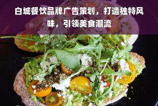 白城餐饮品牌广告策划，打造独特风味，引领美食潮流