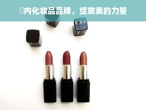 囯内化妆品品牌，绽放美的力量