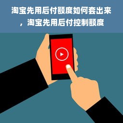 淘宝先用后付额度如何套出来，淘宝先用后付控制额度