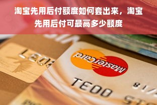 淘宝先用后付额度如何套出来，淘宝先用后付可最高多少额度
