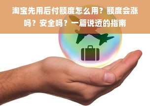 淘宝先用后付额度怎么用？额度会涨吗？安全吗？一篇说透的指南
