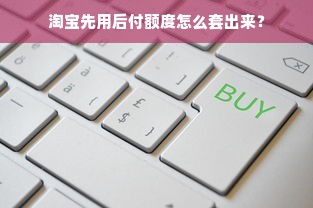 淘宝先用后付额度怎么套出来？