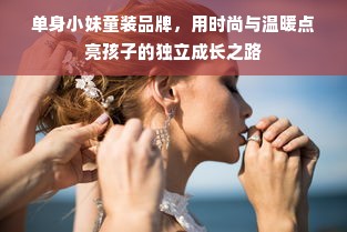 单身小妹童装品牌，用时尚与温暖点亮孩子的独立成长之路