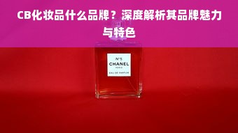 CB化妆品什么品牌？深度解析其品牌魅力与特色