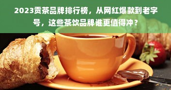 2023贡茶品牌排行榜，从网红爆款到老字号，这些茶饮品牌谁更值得冲？