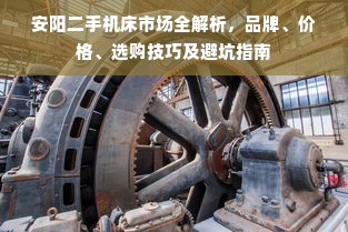 安阳二手机床市场全解析，品牌、价格、选购技巧及避坑指南