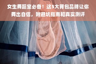 女生舞蹈室必备！这5大背包品牌让你舞出自信，附避坑指南和真实测评