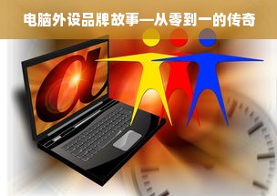 电脑外设品牌故事—从零到一的传奇