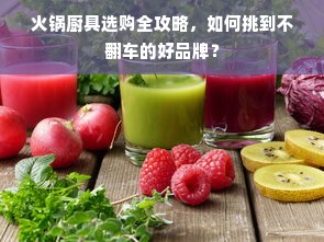 火锅厨具选购全攻略，如何挑到不翻车的好品牌？