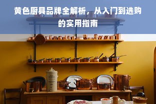 黄色厨具品牌全解析，从入门到选购的实用指南