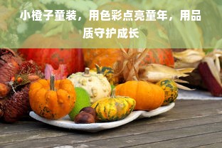 小橙子童装，用色彩点亮童年，用品质守护成长