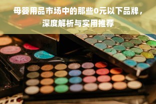 母婴用品市场中的那些0元以下品牌，深度解析与实用推荐