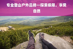 专业登山户外品牌—探索极限，享受自然