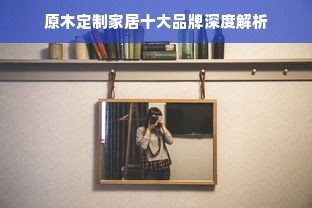 原木定制家居十大品牌深度解析