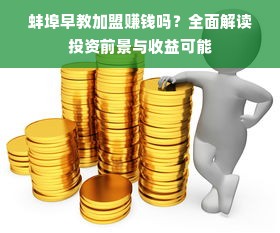 蚌埠早教加盟赚钱吗？全面解读投资前景与收益可能