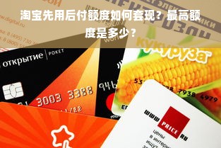 淘宝先用后付额度如何套现？最高额度是多少？