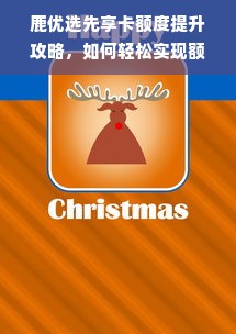 鹿优选先享卡额度提升攻略，如何轻松实现额度增值？