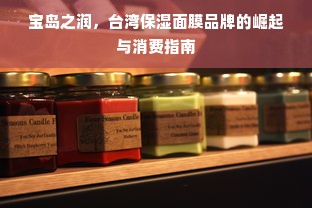 宝岛之润，台湾保湿面膜品牌的崛起与消费指南