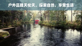 户外品牌天伦天，探索自然，享受生活