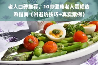 老人口碑推荐，10款健康老人蛋糕选购指南（附避坑技巧+真实案例）