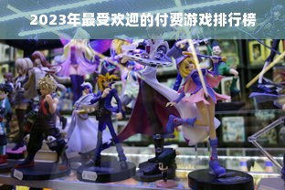 2023年最受欢迎的付费游戏排行榜