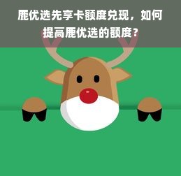 鹿优选先享卡额度兑现，如何提高鹿优选的额度？