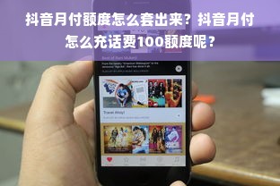 抖音月付额度怎么套出来？抖音月付怎么充话费100额度呢？
