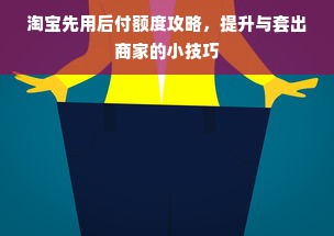 淘宝先用后付额度攻略，提升与套出商家的小技巧