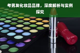 考男友化妆品品牌，深度解析与实例探究