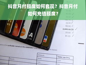 抖音月付额度如何套现？抖音月付如何充值额度？