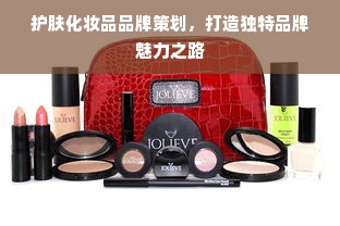护肤化妆品品牌策划，打造独特品牌魅力之路