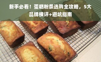 新手必看！蛋糕粉条选购全攻略，5大品牌横评+避坑指南